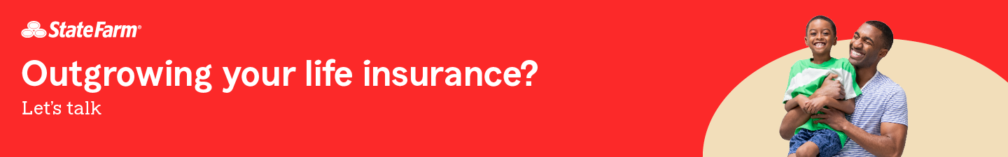 State Farm. Outgrowing your life insurance?  Let's talk.